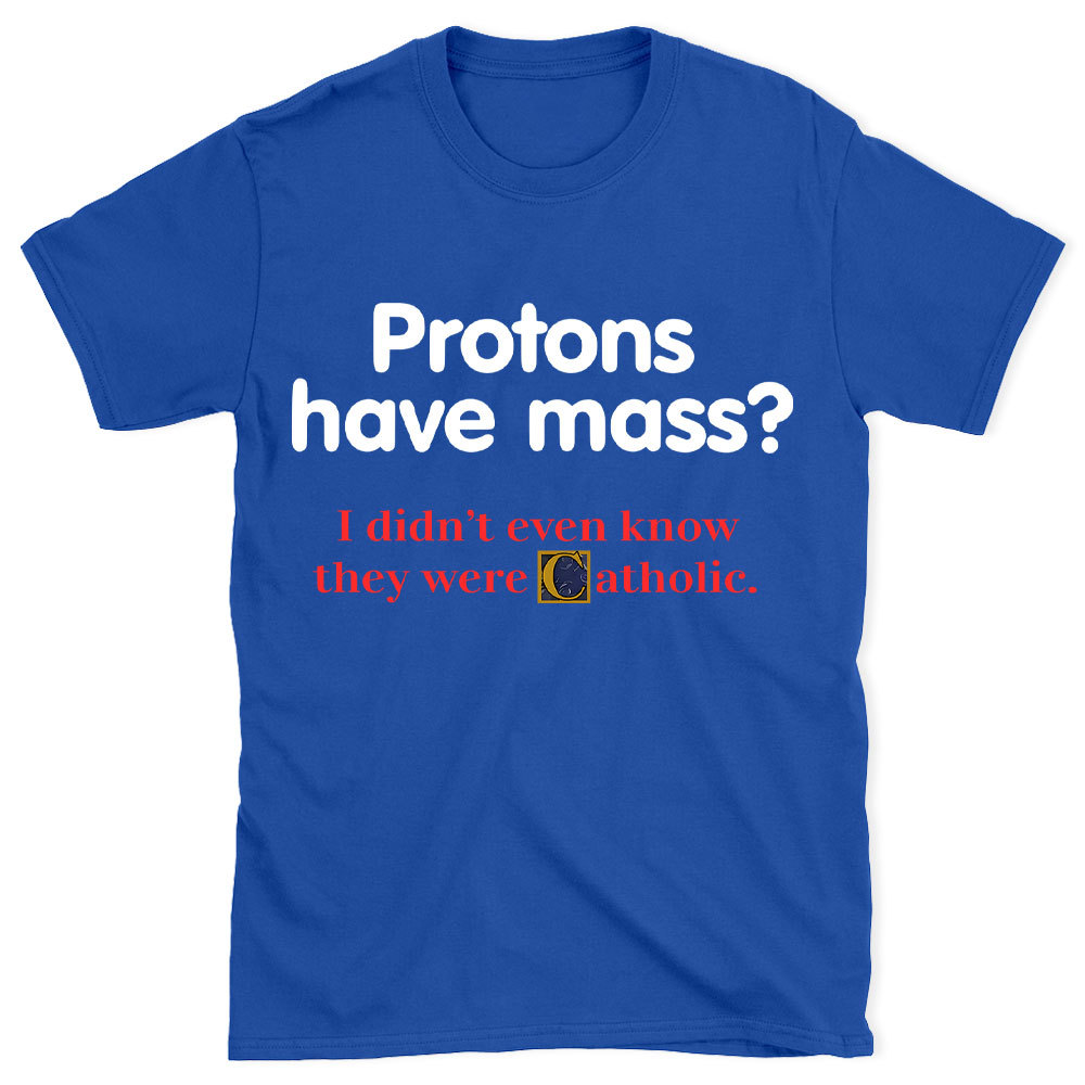 Protons Have Mass Christian T-Shirt