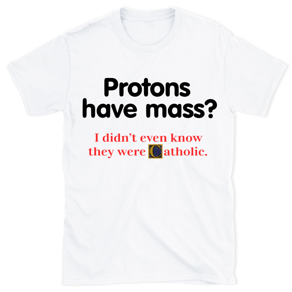 Protons Have Mass Christian T-Shirt