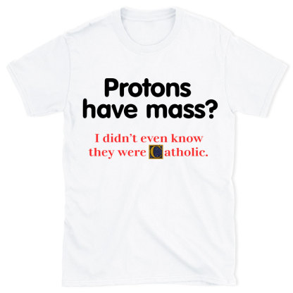 Protons Have Mass Christian T-Shirt