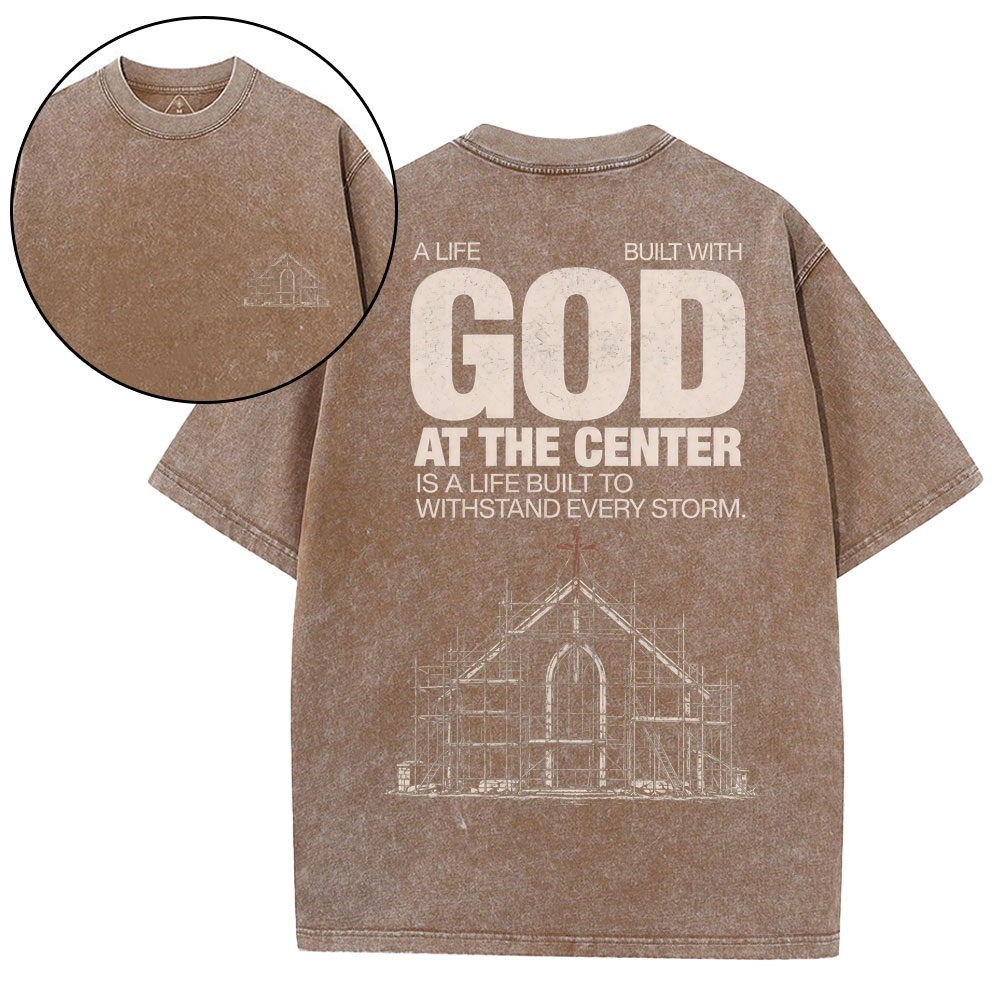 A Life Built With God At The Center Is A Life Christian Washed T-Shirt