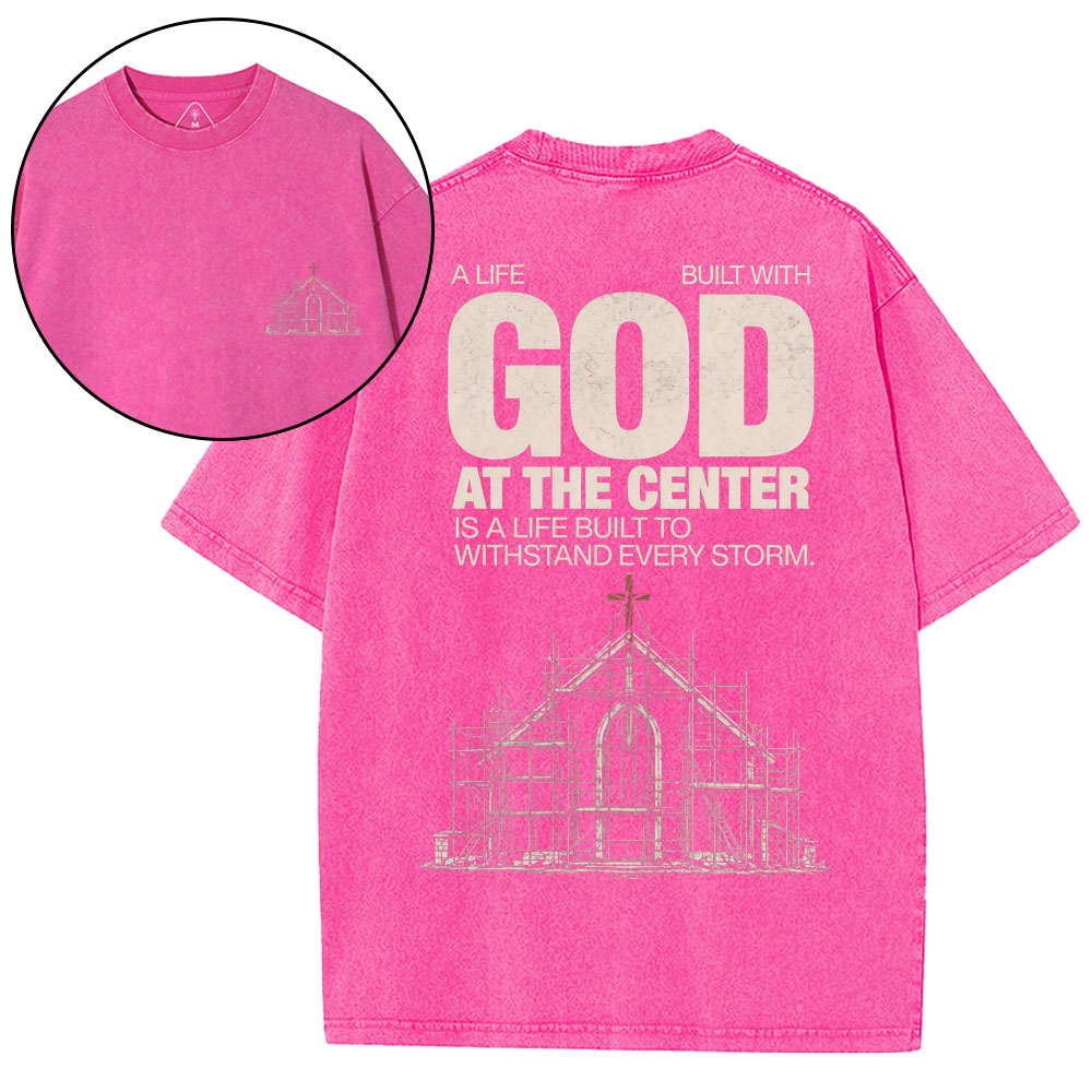 A Life Built With God At The Center Is A Life Christian Washed T-Shirt