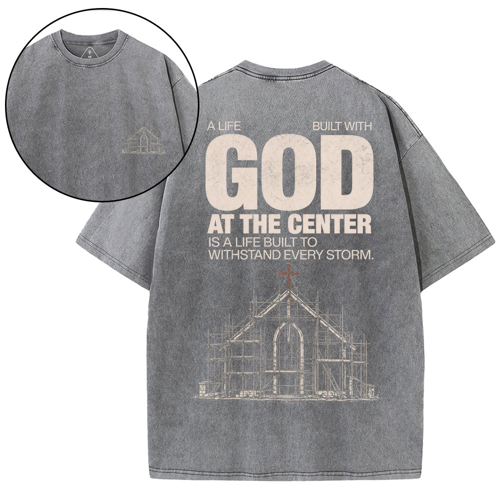 A Life Built With God At The Center Is A Life Christian Washed T-Shirt