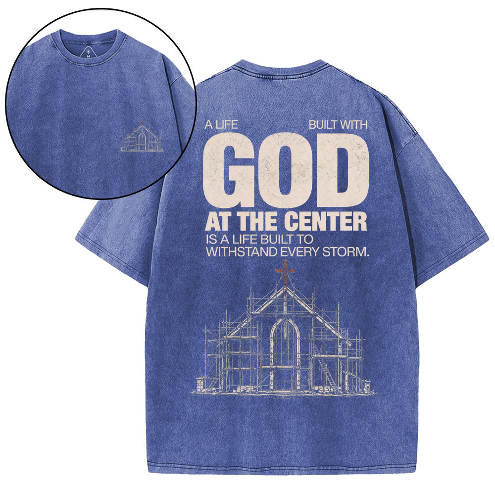 A Life Built With God At The Center Is A Life Christian Washed T-Shirt