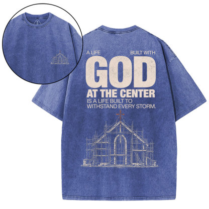 A Life Built With God At The Center Is A Life Christian Washed T-Shirt