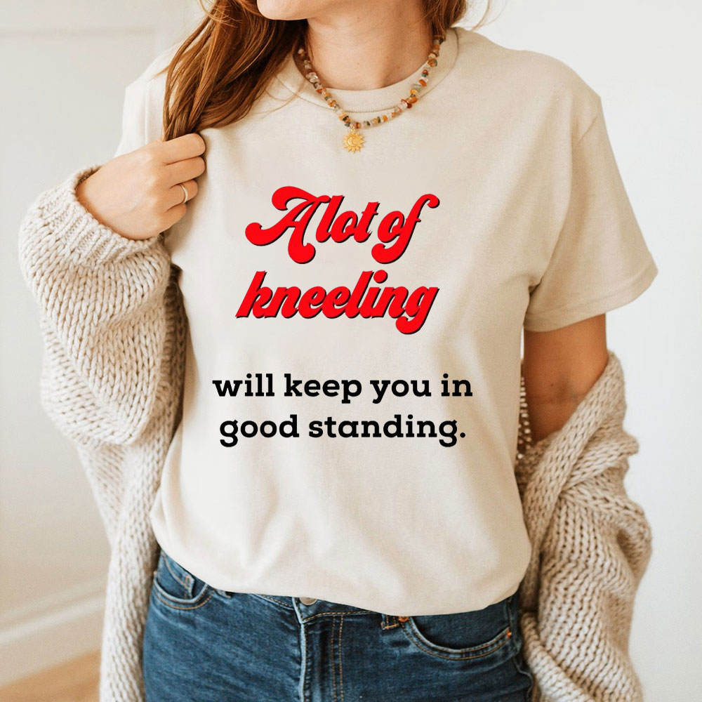 A Lot Of Kneeling Will keep You In Good Standing Christian T-Shirt