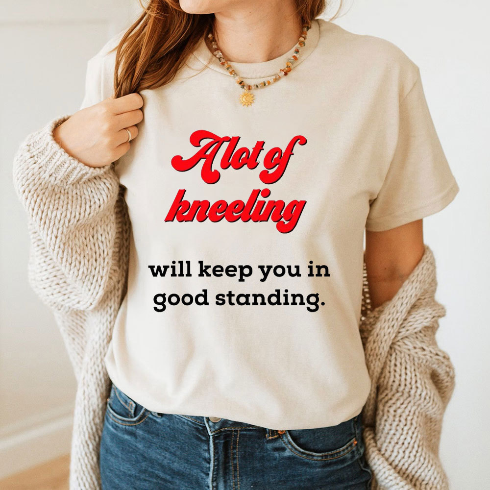 A Lot Of Kneeling Will keep You In Good Standing Christian T-Shirt