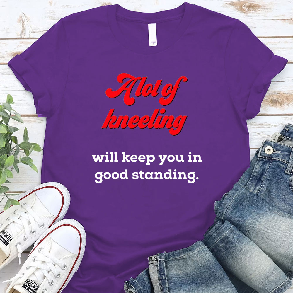 A Lot Of Kneeling Will keep You In Good Standing Christian T-Shirt