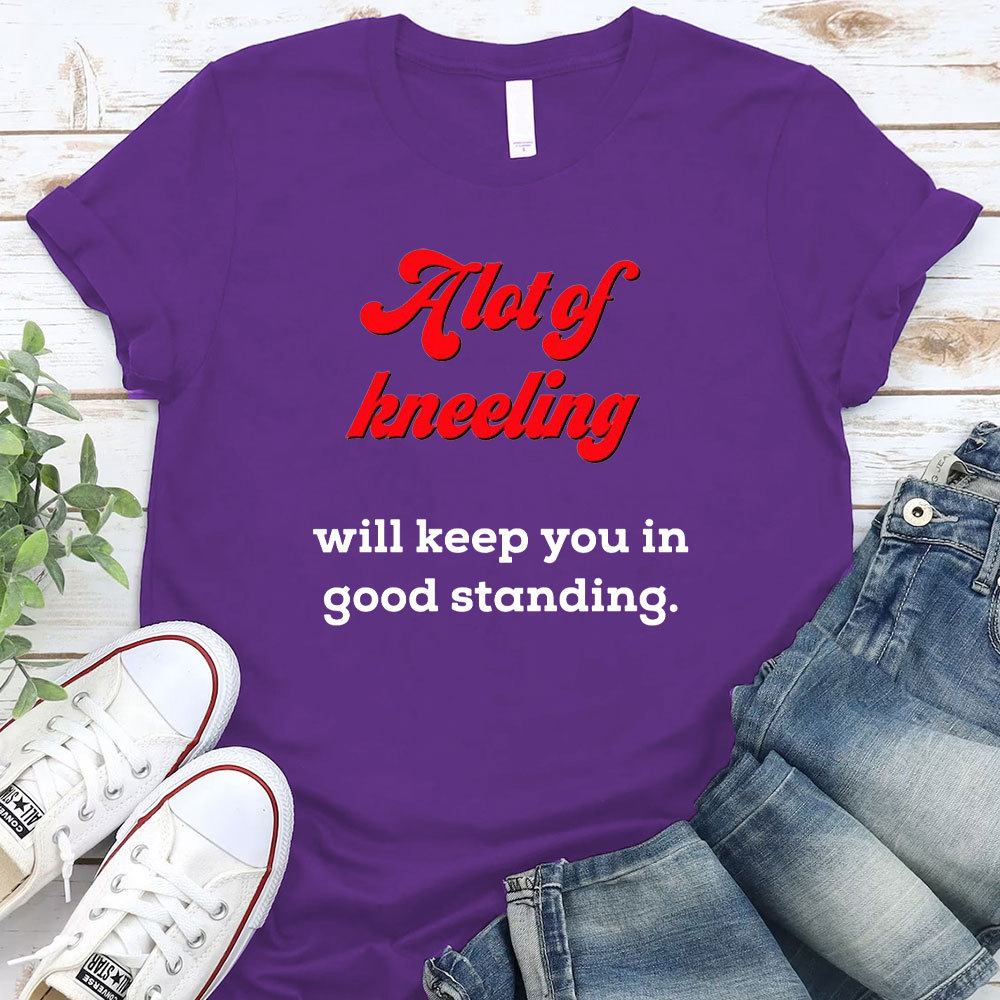 A Lot Of Kneeling Will keep You In Good Standing Christian T-Shirt