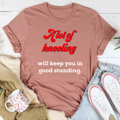 A Lot Of Kneeling Will keep You In Good Standing Christian T-Shirt
