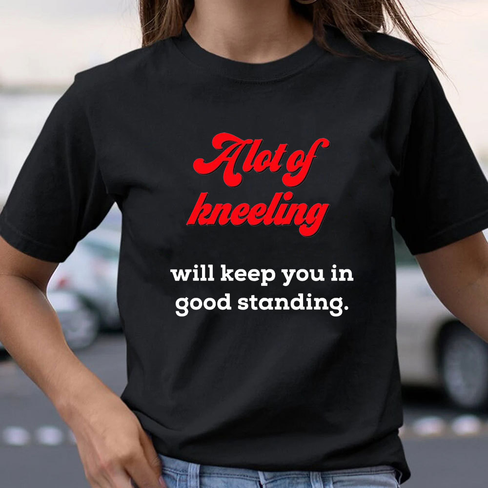 A Lot Of Kneeling Will keep You In Good Standing Christian T-Shirt