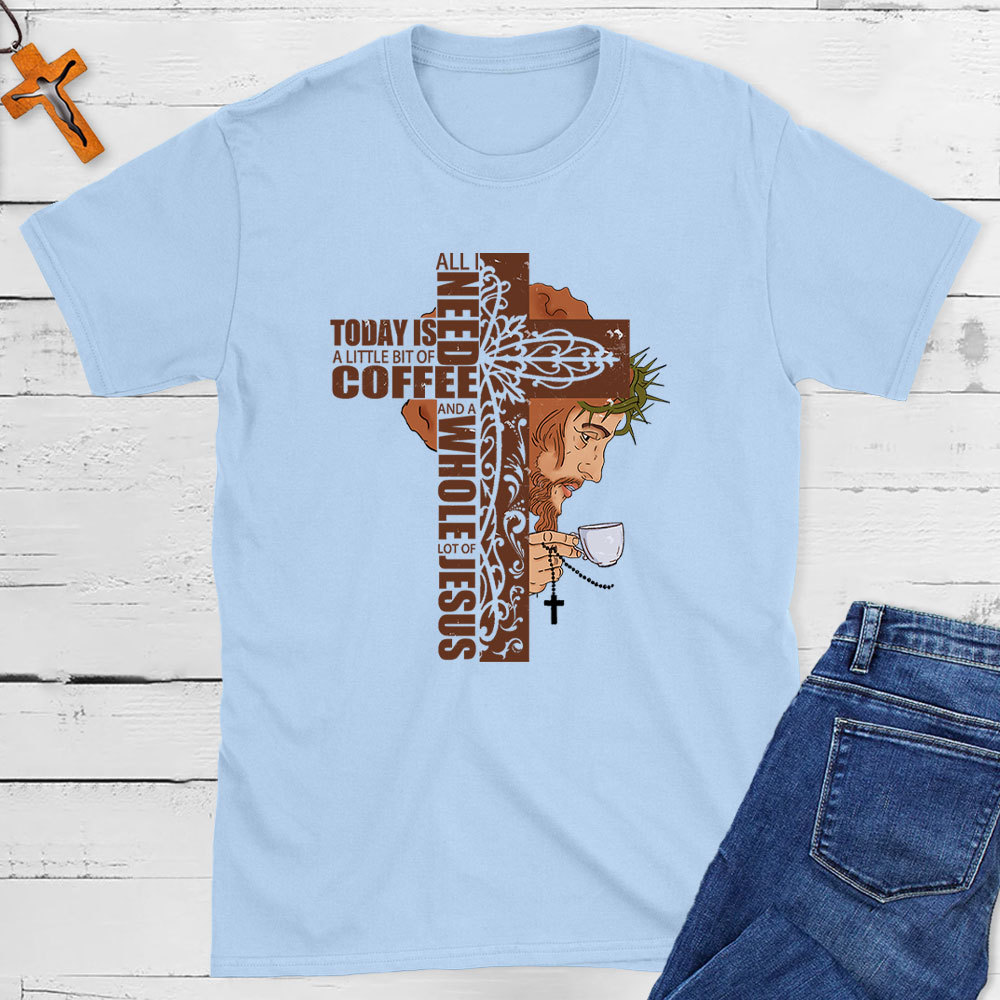 All I Need Is A Little Of Coffee And A Whole Lot  Of Jesus Christian T-Shirt