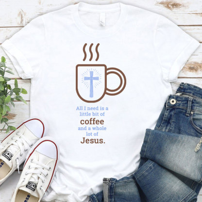 All I Need Is A Little Of Coffee And A Whole Lot Of Jesus Christian T-Shirt