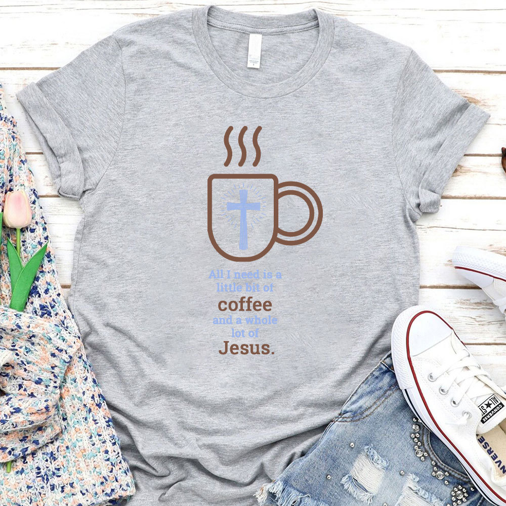 All I Need Is A Little Of Coffee And A Whole Lot Of Jesus Christian T-Shirt