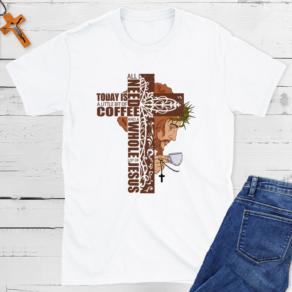 All I Need Is A Little Of Coffee And A Whole Lot  Of Jesus Christian T-Shirt