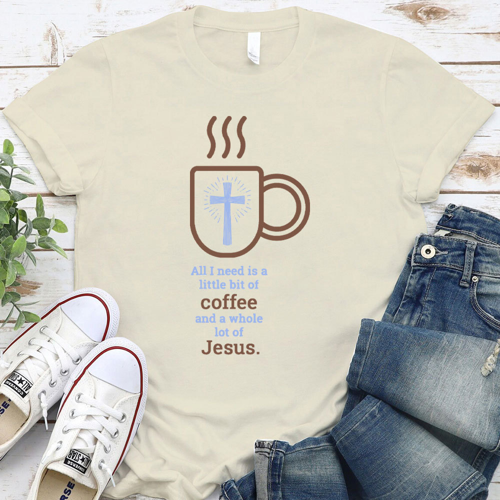 All I Need Is A Little Of Coffee And A Whole Lot Of Jesus Christian T-Shirt
