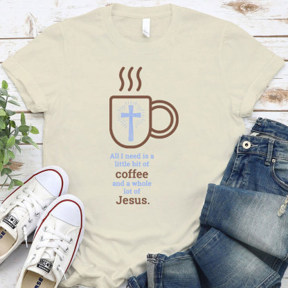 All I Need Is A Little Of Coffee And A Whole Lot Of Jesus Christian T-Shirt