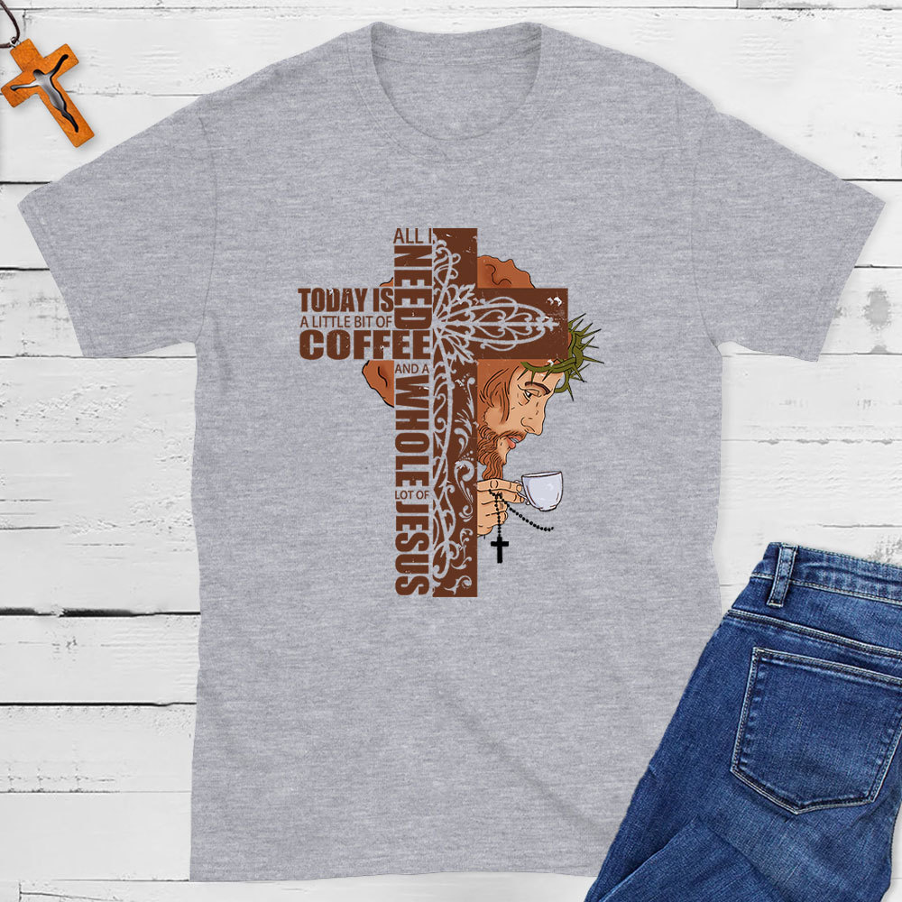All I Need Is A Little Of Coffee And A Whole Lot  Of Jesus Christian T-Shirt