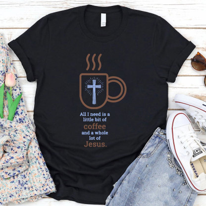 All I Need Is A Little Of Coffee And A Whole Lot Of Jesus Christian T-Shirt