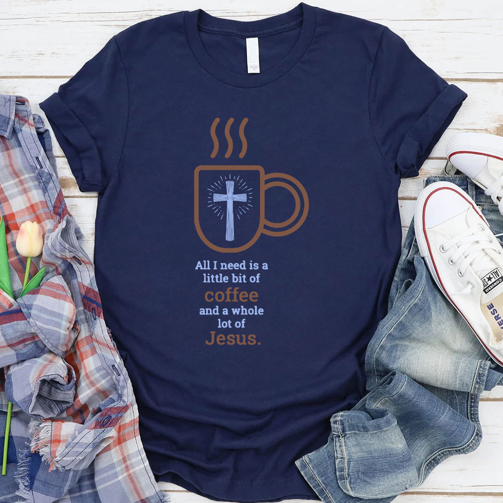 All I Need Is A Little Of Coffee And A Whole Lot Of Jesus Christian T-Shirt