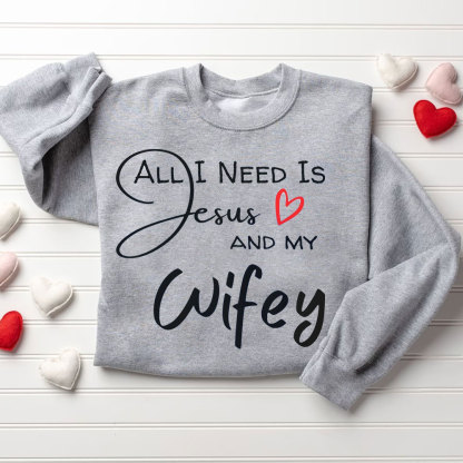 All I Need Is Jesus And My Wifey&Hubby Christian Couple Sweatshirt