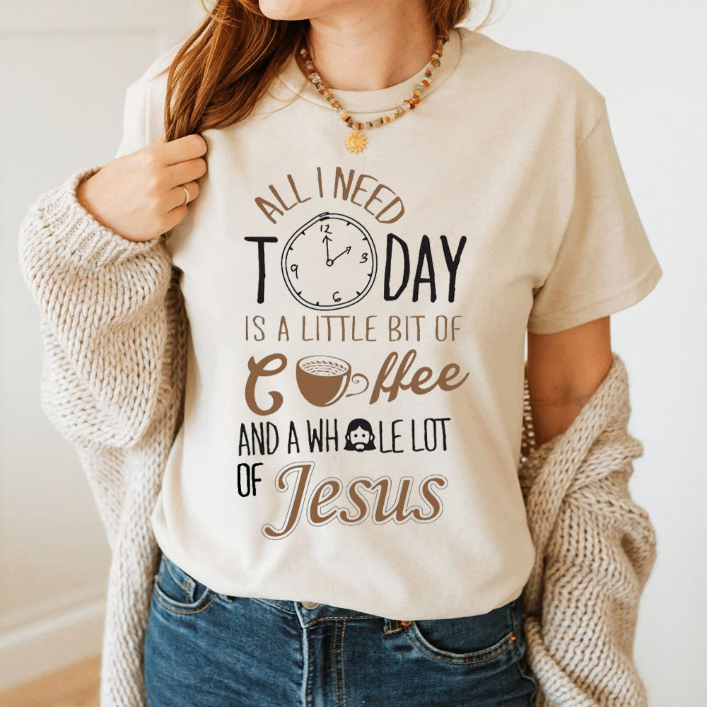 All I Need Today Is A Little Bit of Coffee and A Whole Lot of Jesus T-Shirt