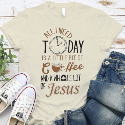 All I Need Today Is A Little Bit of Coffee and A Whole Lot of Jesus T-Shirt