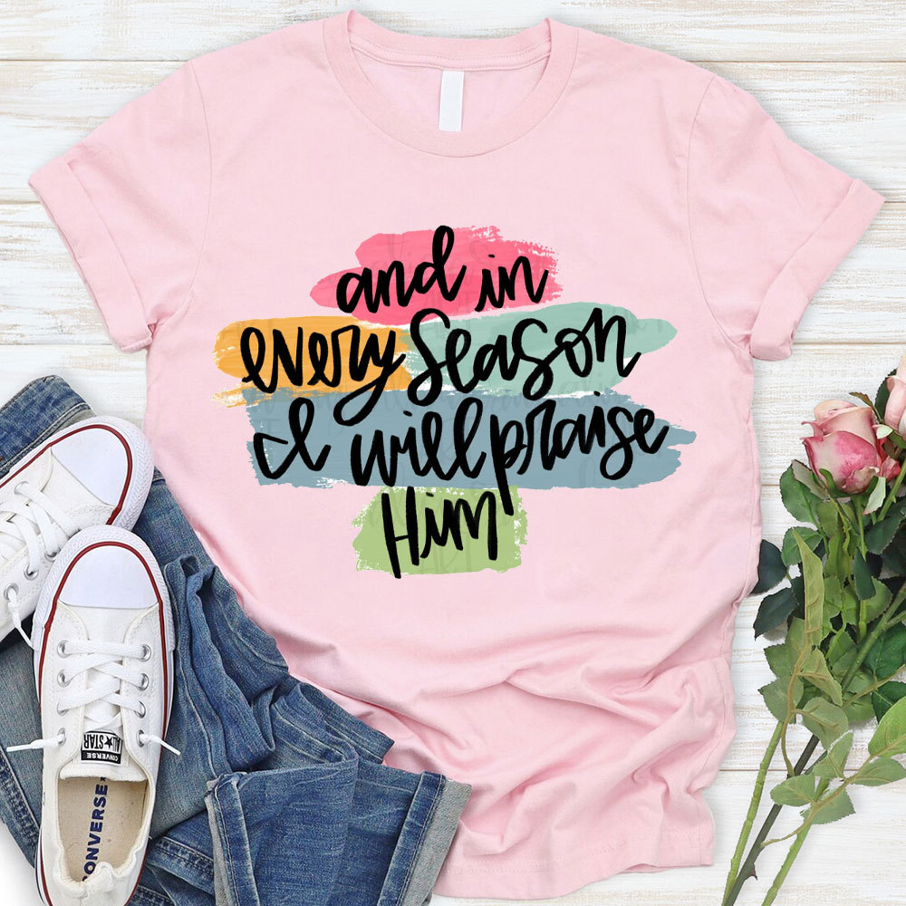 And In Every Season Will Praise Him Christian T-Shirt
