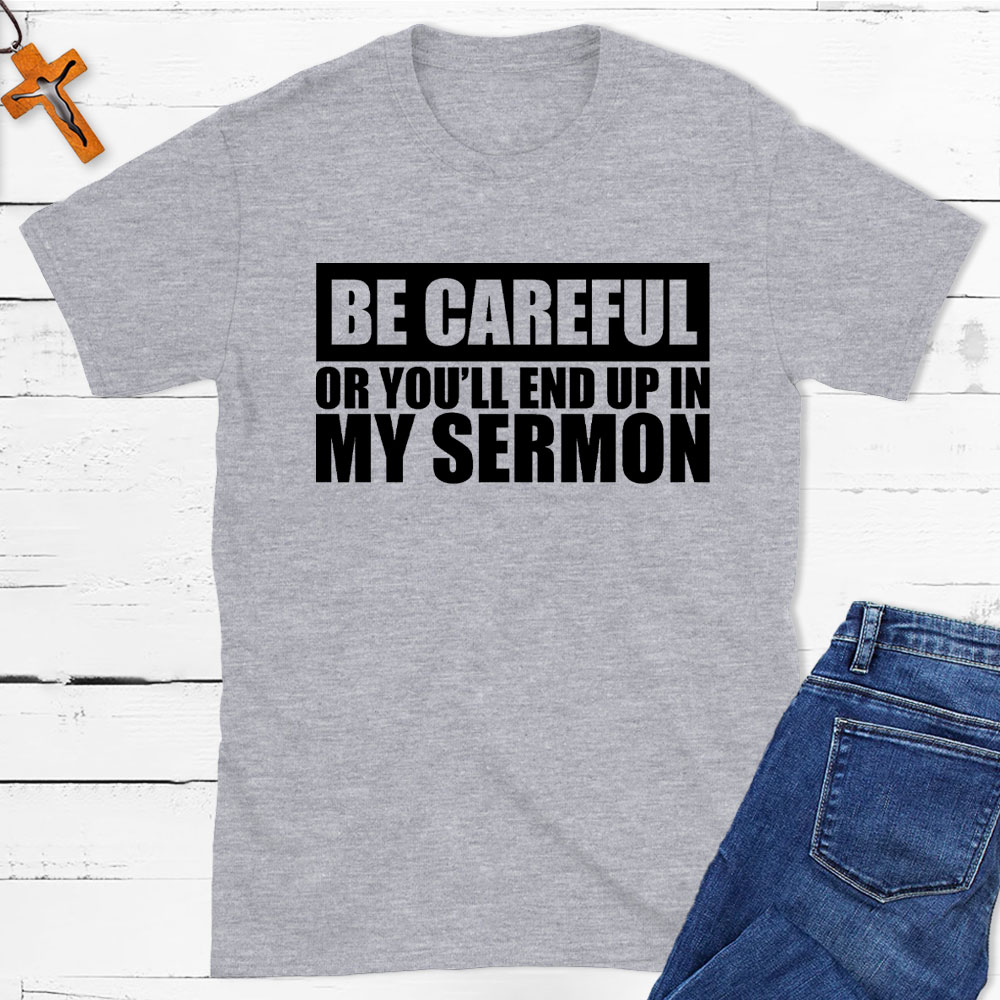 Be Careful Or You Will End Up In My Sermon Christian T-Shirt
