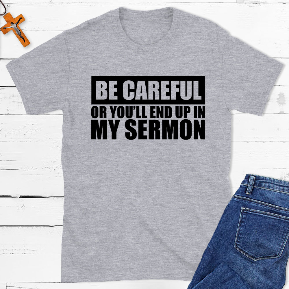 Be Careful Or You Will End Up In My Sermon Christian T-Shirt