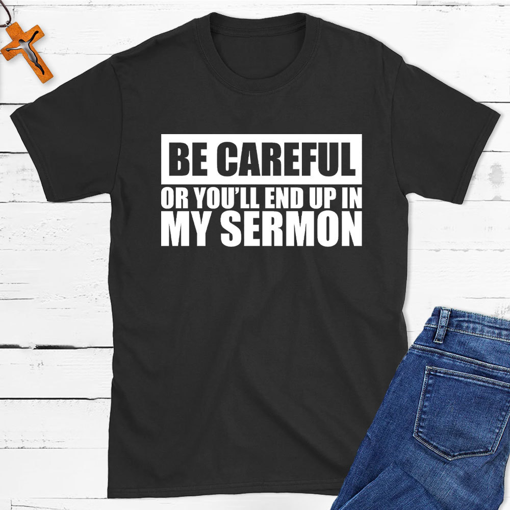 Be Careful Or You Will End Up In My Sermon Christian T-Shirt