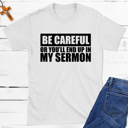 Be Careful Or You Will End Up In My Sermon Christian T-Shirt