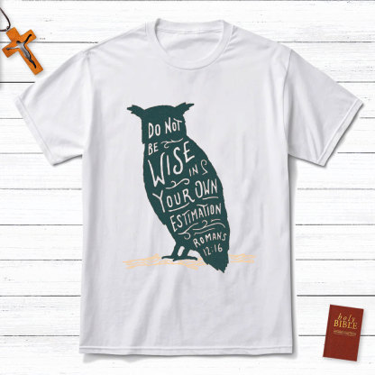 Be Not Wise In Your Own Estimation Christian T-Shirt