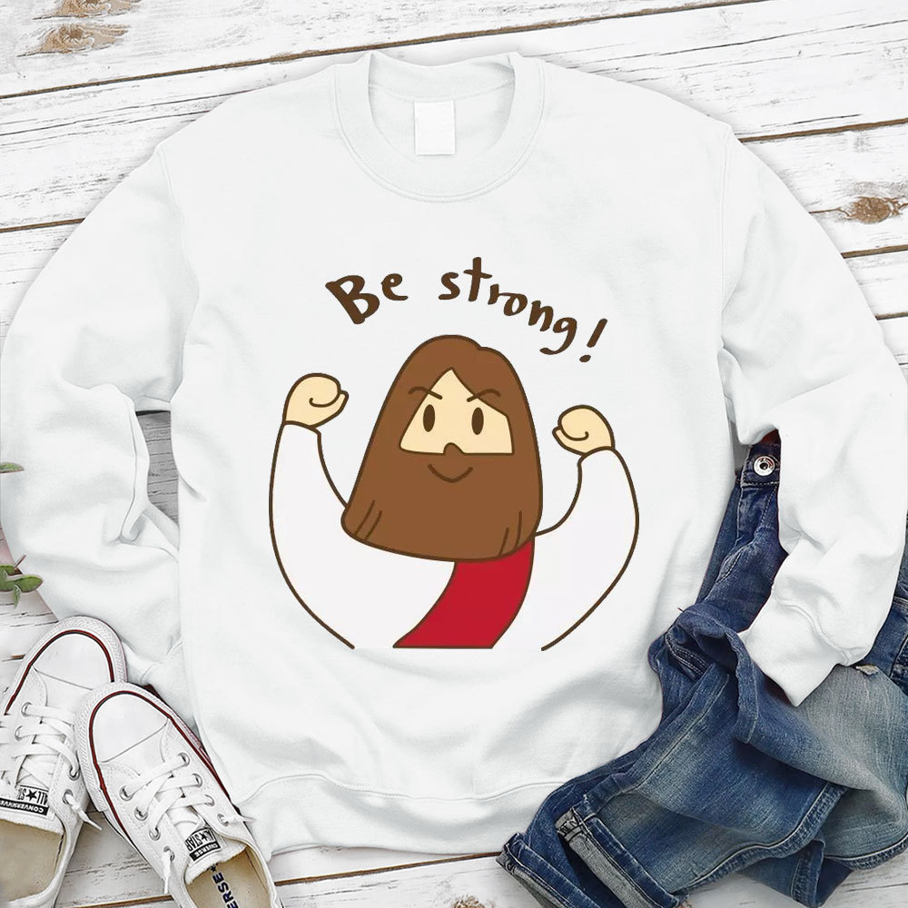 Be Strong Jesus Christian Sweatshirt