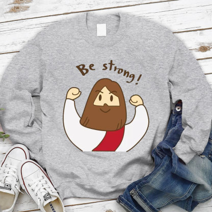 Be Strong Jesus Christian Sweatshirt