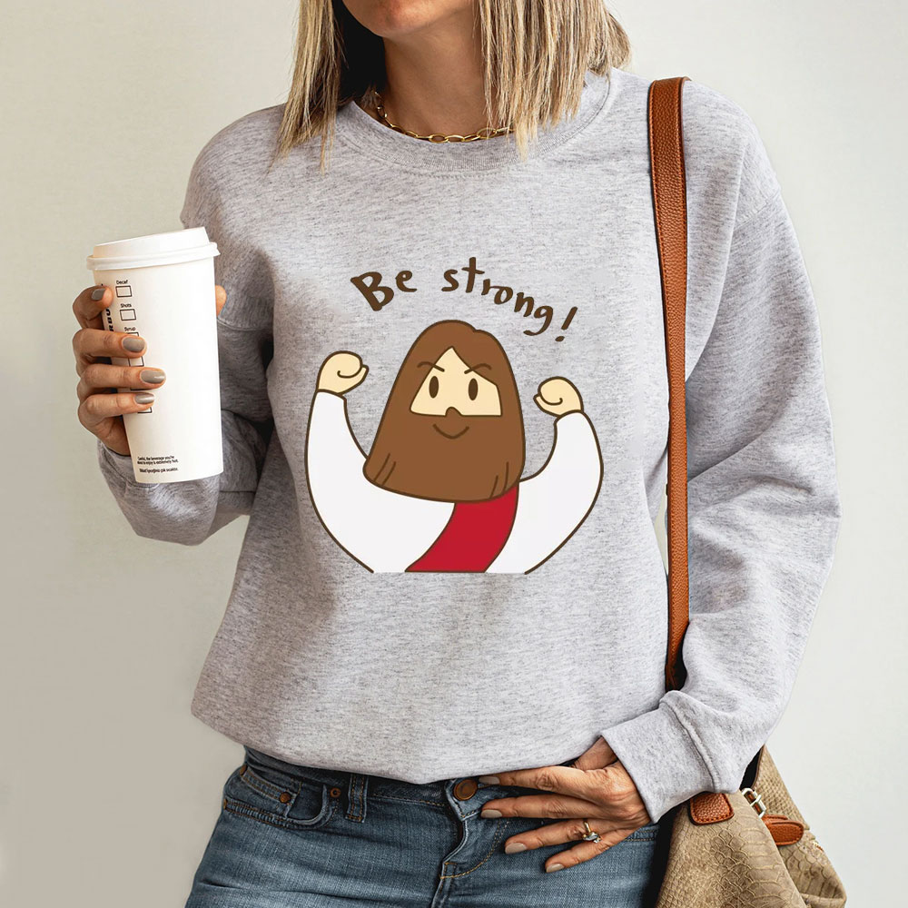 Be Strong Jesus Christian Sweatshirt