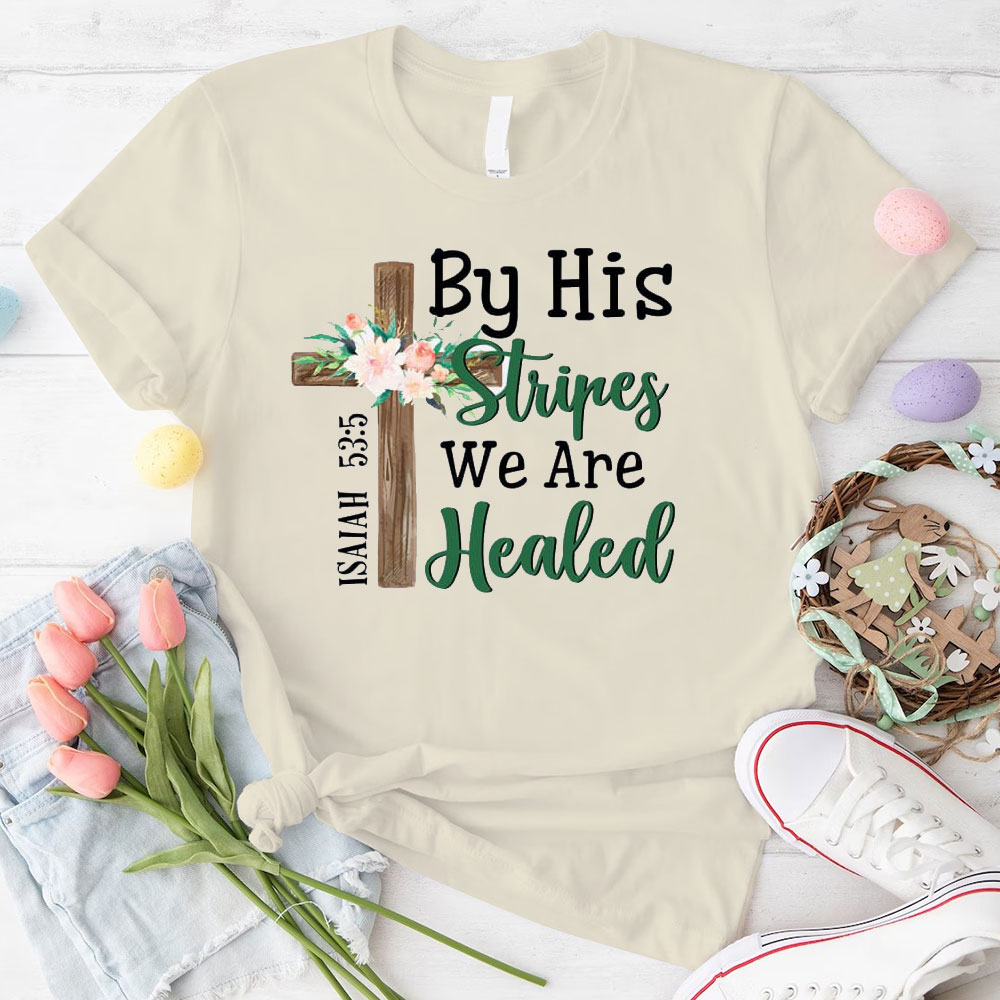 By his Stripes We are Healed T-Shirt
