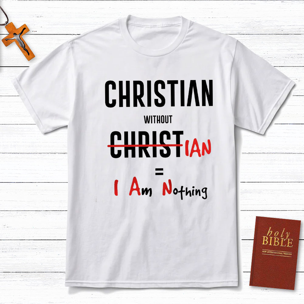Christian Without Christ Is I Am Nothing Christian T-Shirt