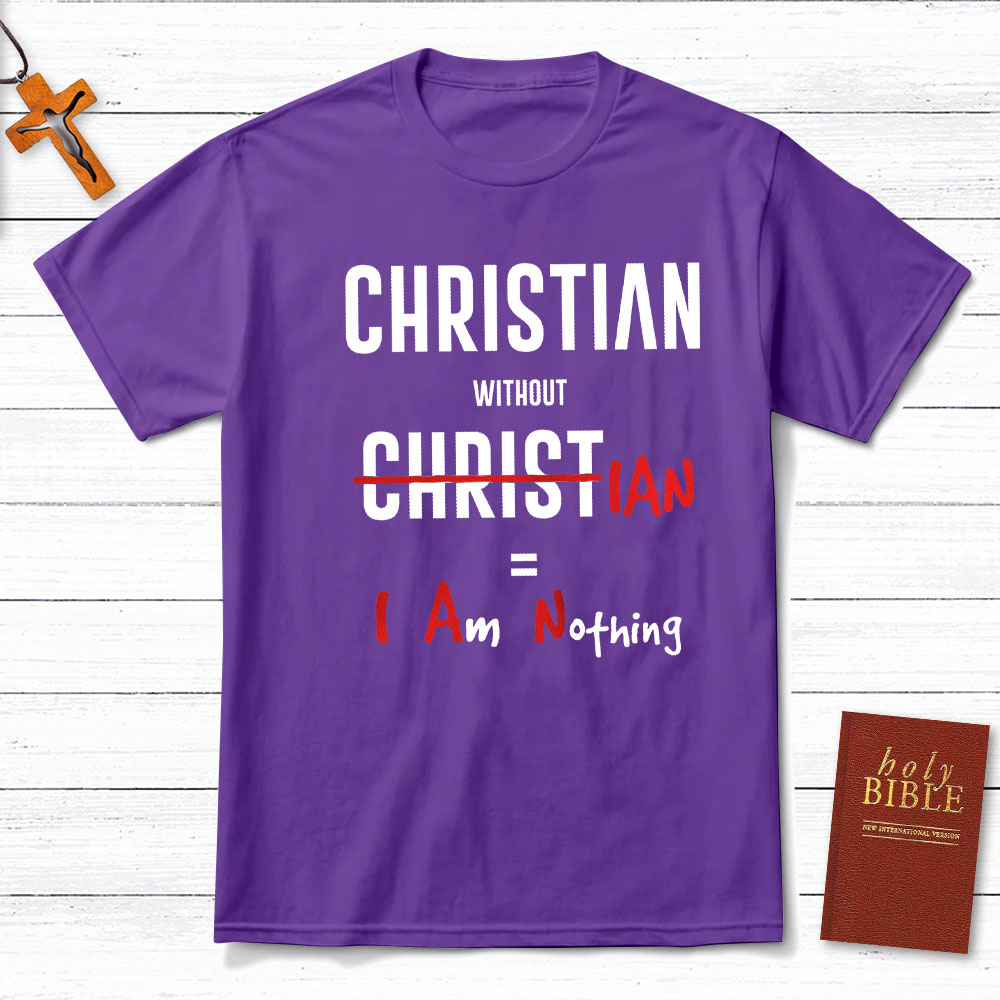 Christian Without Christ Is I Am Nothing Christian T-Shirt