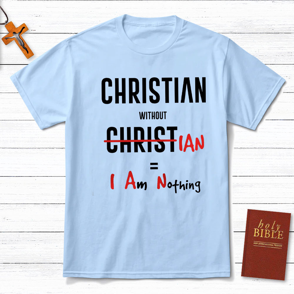 Christian Without Christ Is I Am Nothing Christian T-Shirt