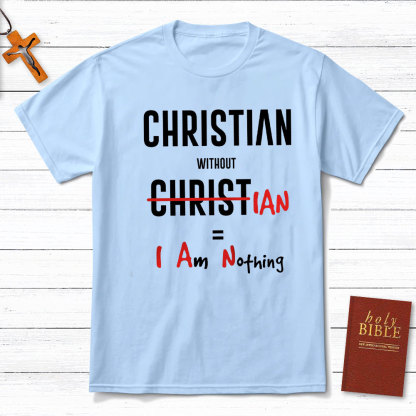 Christian Without Christ Is I Am Nothing Christian T-Shirt