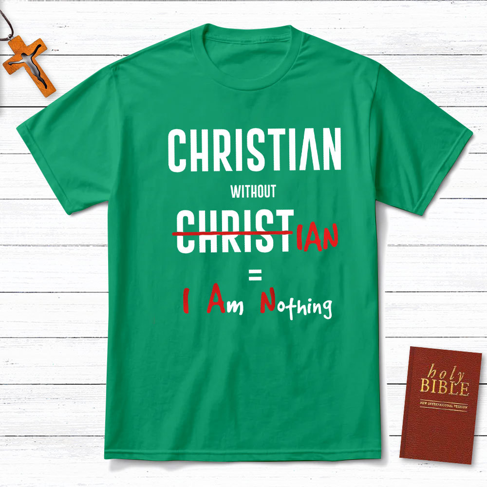 Christian Without Christ Is I Am Nothing Christian T-Shirt
