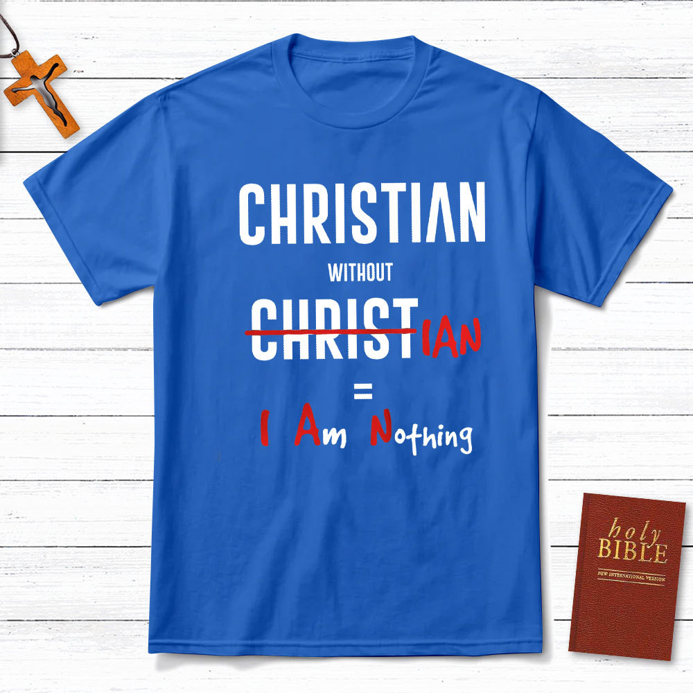 Christian Without Christ Is I Am Nothing Christian T-Shirt