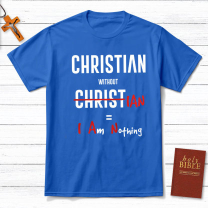 Christian Without Christ Is I Am Nothing Christian T-Shirt