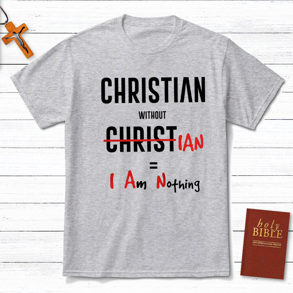 Christian Without Christ Is I Am Nothing Christian T-Shirt