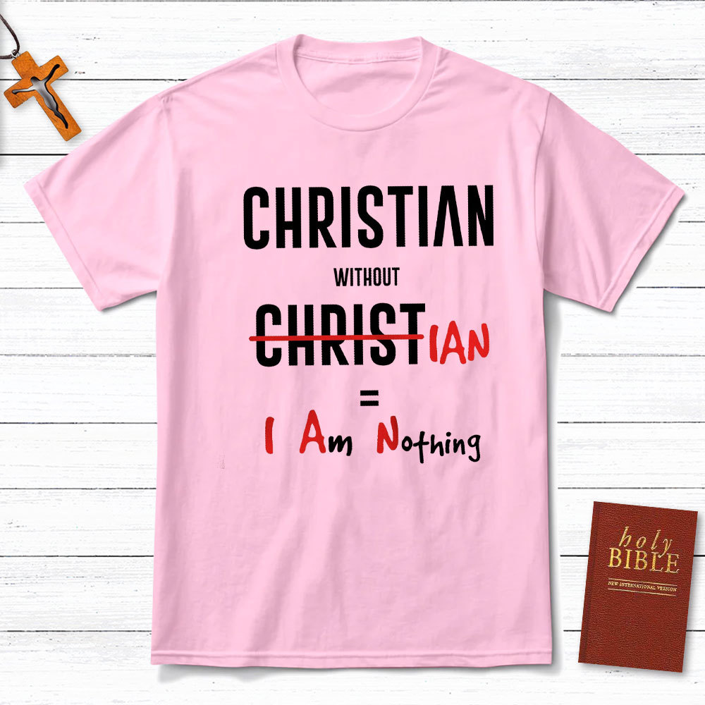 Christian Without Christ Is I Am Nothing Christian T-Shirt