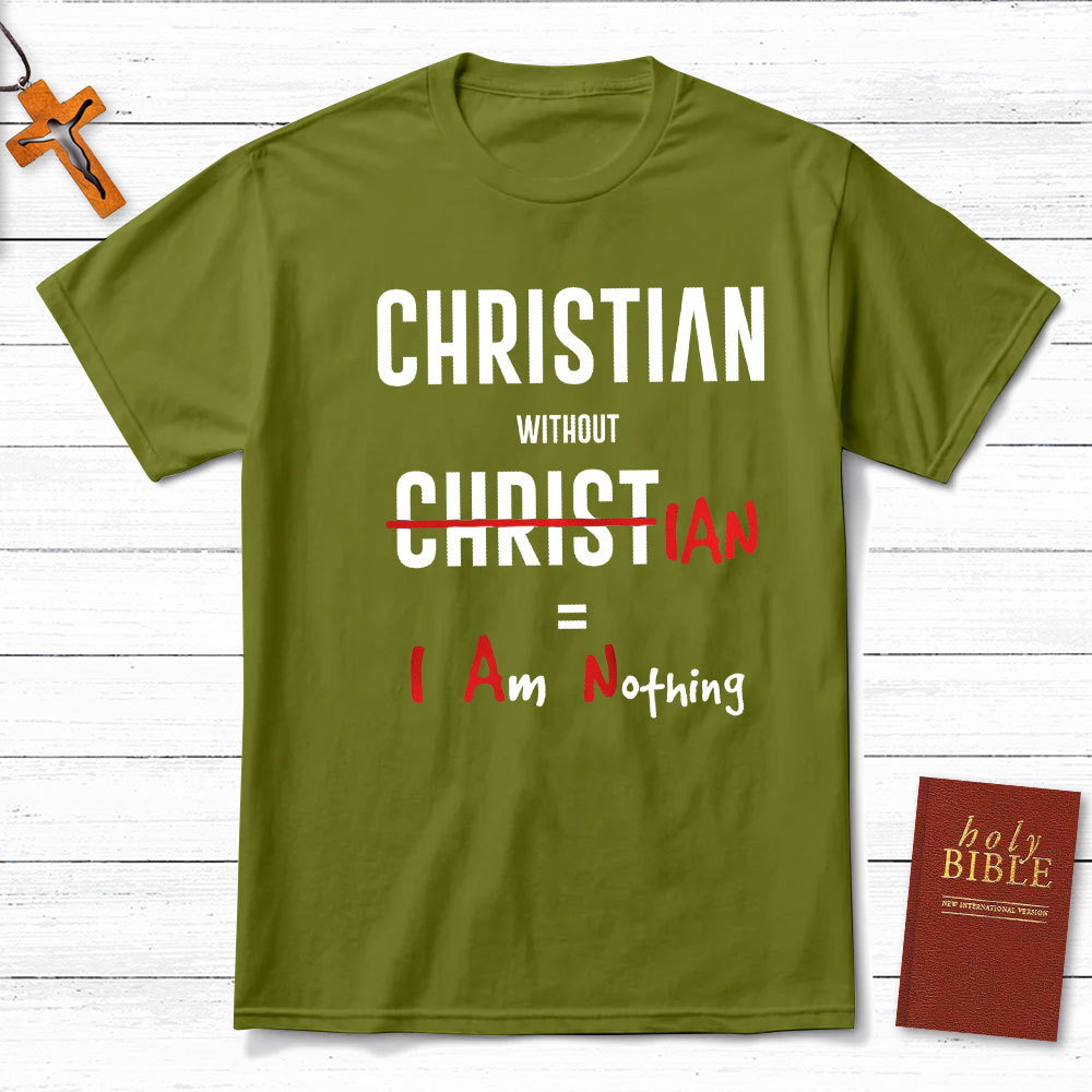 Christian Without Christ Is I Am Nothing Christian T-Shirt