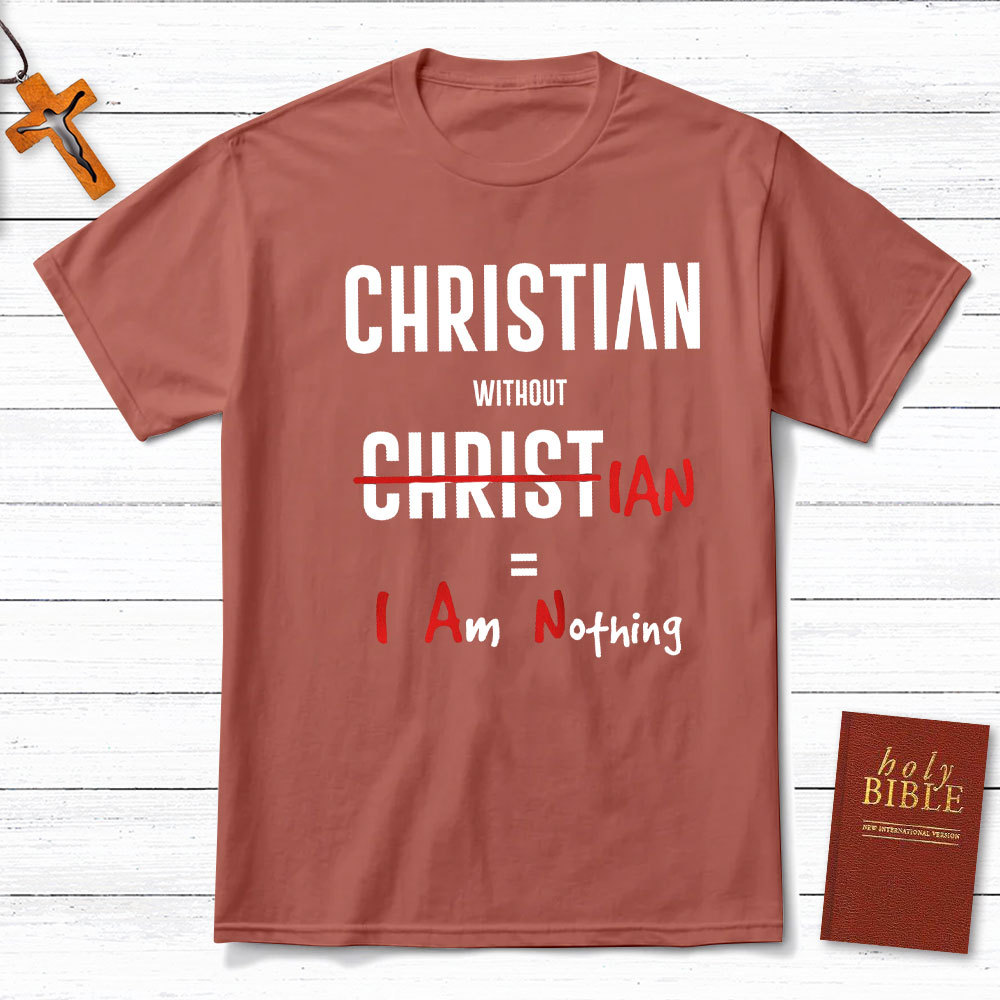 Christian Without Christ Is I Am Nothing Christian T-Shirt