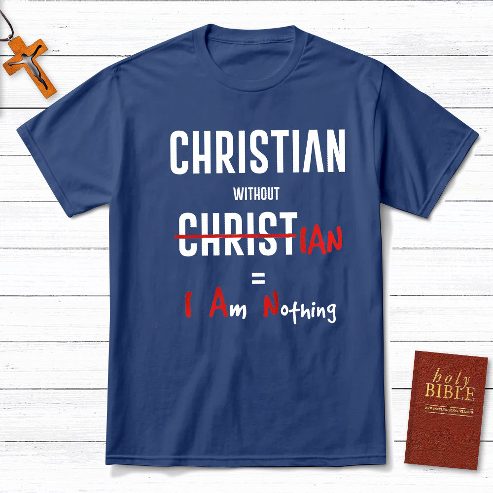 Christian Without Christ Is I Am Nothing Christian T-Shirt