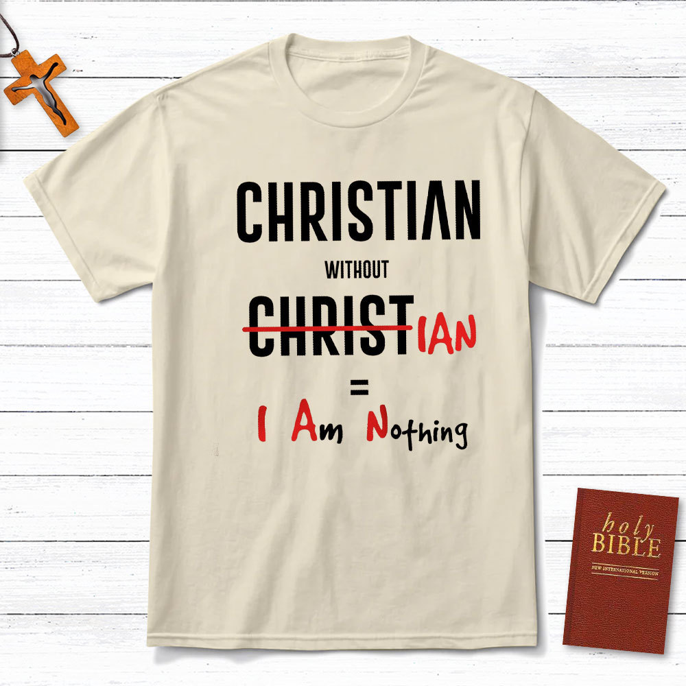 Christian Without Christ Is I Am Nothing Christian T-Shirt
