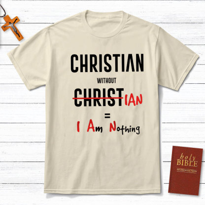 Christian Without Christ Is I Am Nothing Christian T-Shirt
